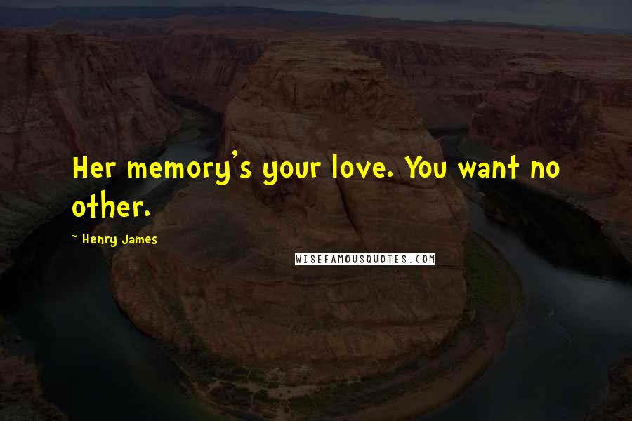 Henry James Quotes: Her memory's your love. You want no other.