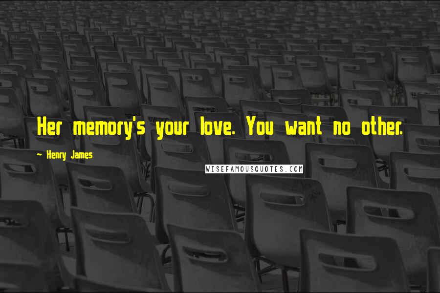 Henry James Quotes: Her memory's your love. You want no other.