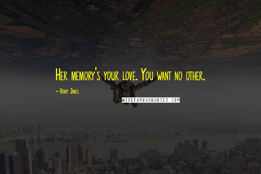 Henry James Quotes: Her memory's your love. You want no other.