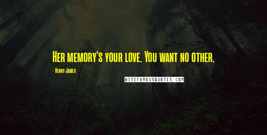 Henry James Quotes: Her memory's your love. You want no other.