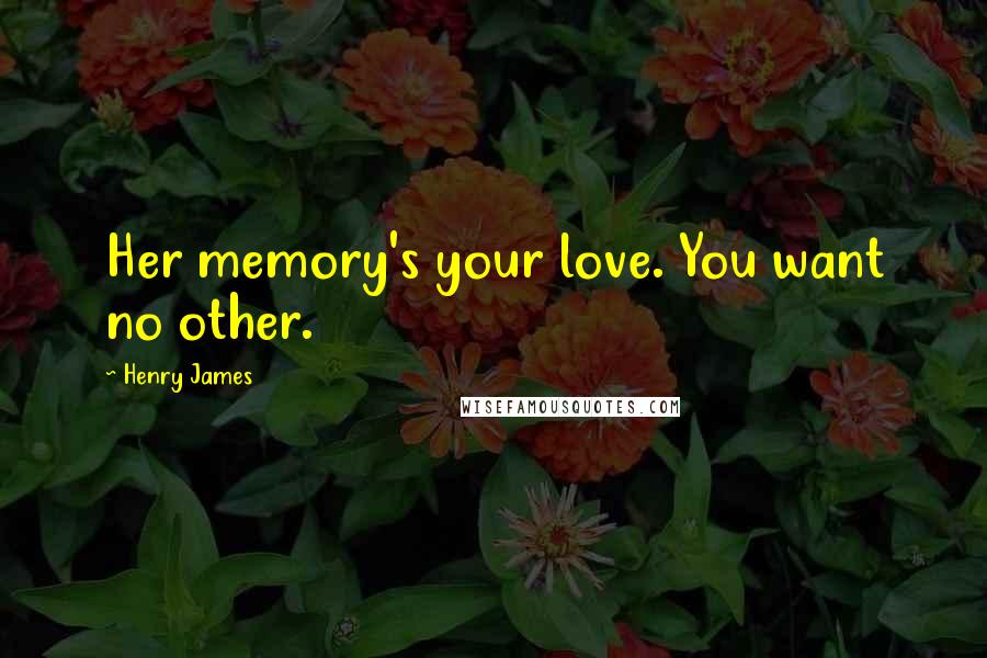 Henry James Quotes: Her memory's your love. You want no other.