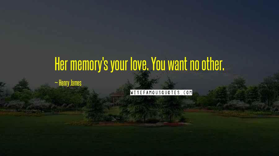 Henry James Quotes: Her memory's your love. You want no other.