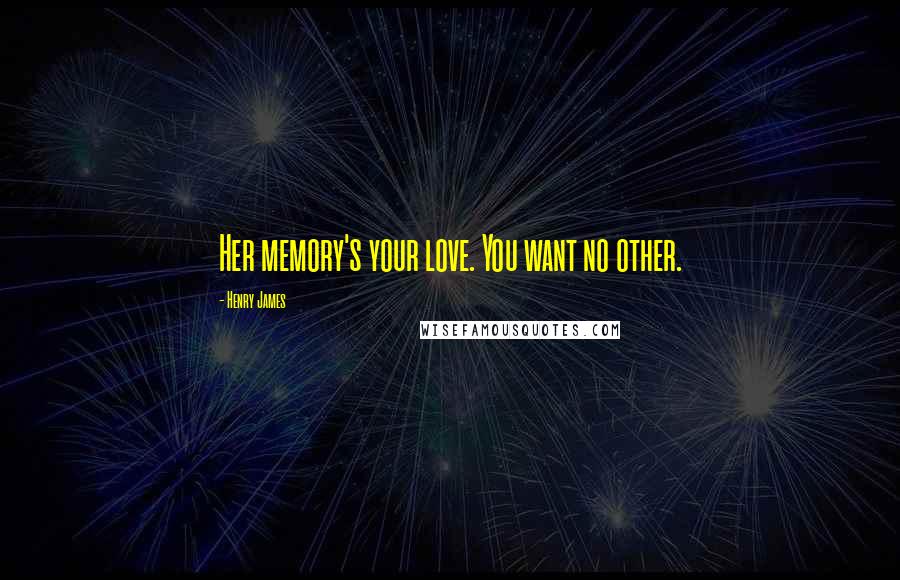 Henry James Quotes: Her memory's your love. You want no other.