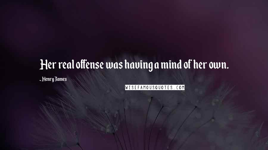 Henry James Quotes: Her real offense was having a mind of her own.