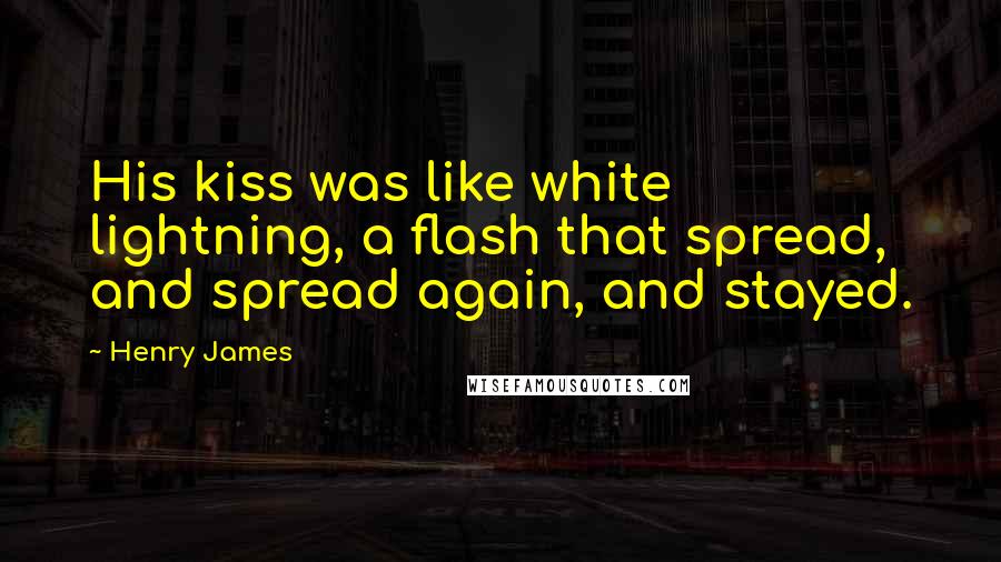 Henry James Quotes: His kiss was like white lightning, a flash that spread, and spread again, and stayed.