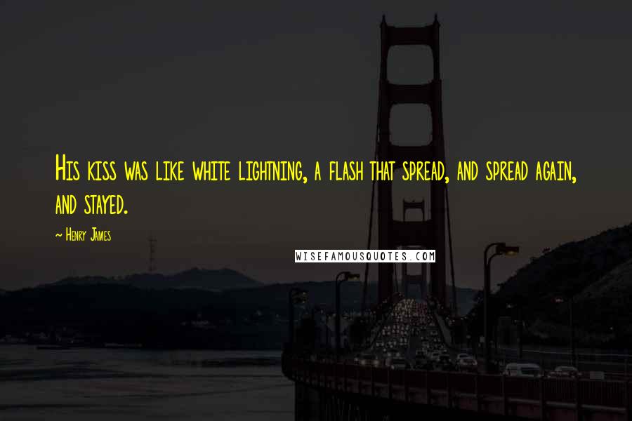 Henry James Quotes: His kiss was like white lightning, a flash that spread, and spread again, and stayed.