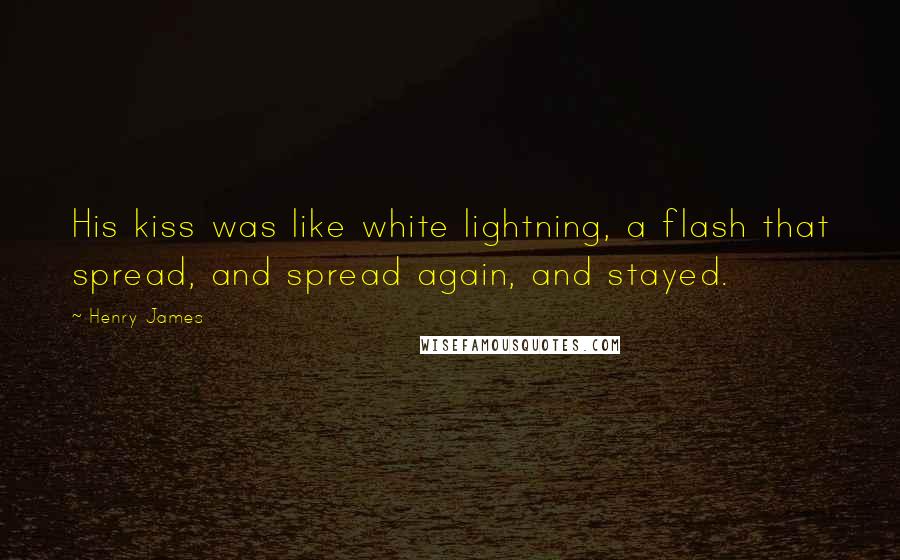 Henry James Quotes: His kiss was like white lightning, a flash that spread, and spread again, and stayed.