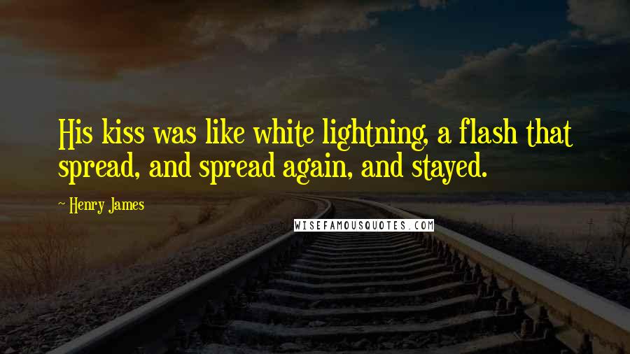 Henry James Quotes: His kiss was like white lightning, a flash that spread, and spread again, and stayed.