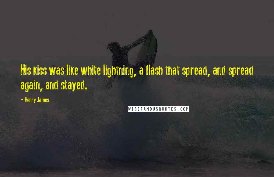 Henry James Quotes: His kiss was like white lightning, a flash that spread, and spread again, and stayed.