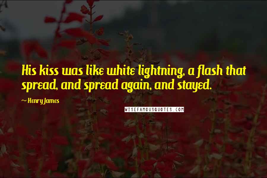 Henry James Quotes: His kiss was like white lightning, a flash that spread, and spread again, and stayed.