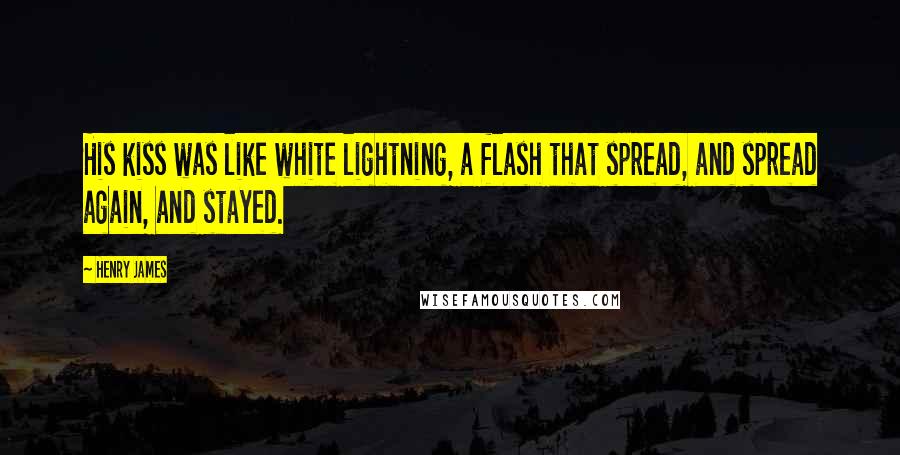 Henry James Quotes: His kiss was like white lightning, a flash that spread, and spread again, and stayed.