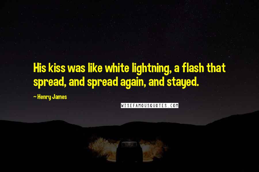 Henry James Quotes: His kiss was like white lightning, a flash that spread, and spread again, and stayed.