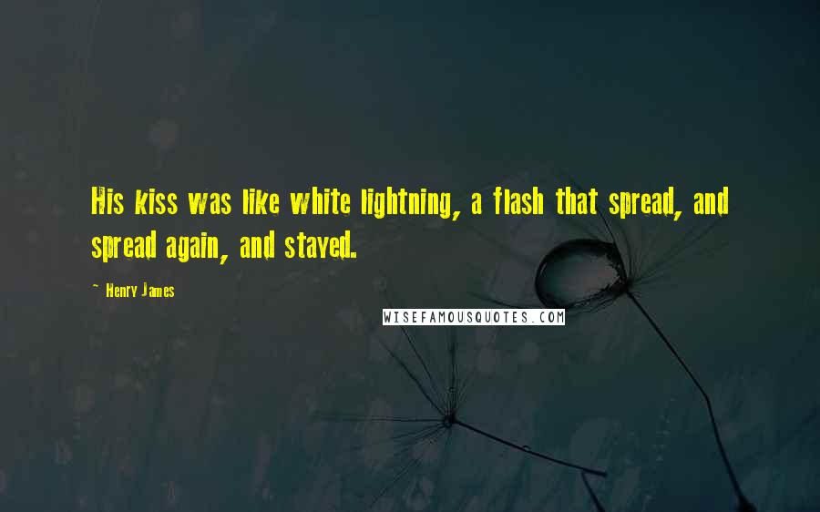 Henry James Quotes: His kiss was like white lightning, a flash that spread, and spread again, and stayed.