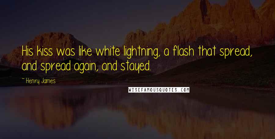 Henry James Quotes: His kiss was like white lightning, a flash that spread, and spread again, and stayed.