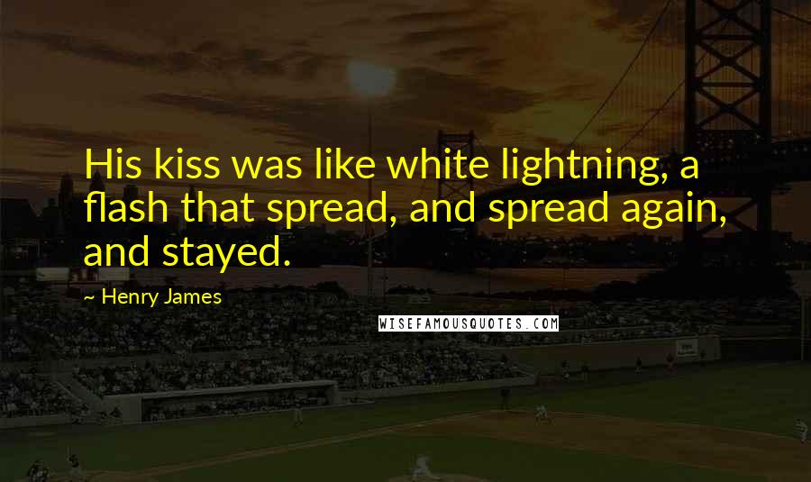 Henry James Quotes: His kiss was like white lightning, a flash that spread, and spread again, and stayed.
