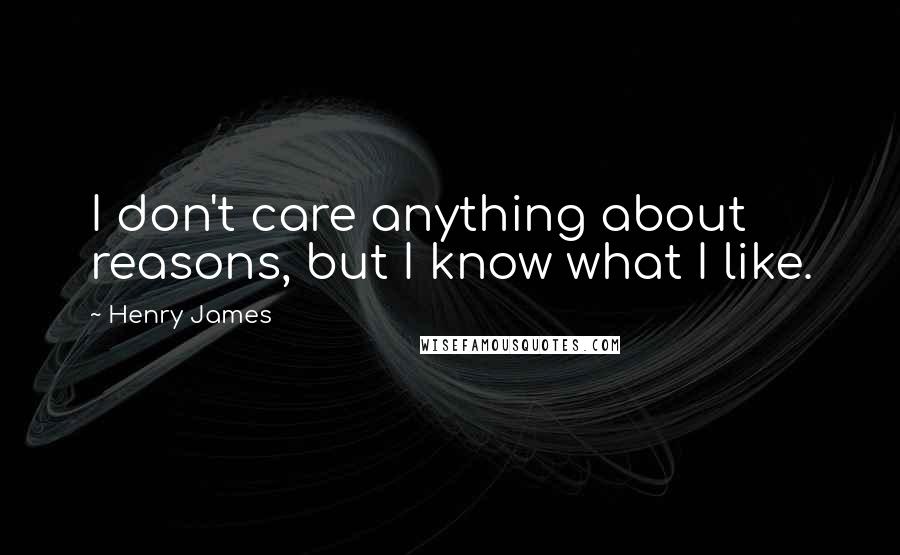 Henry James Quotes: I don't care anything about reasons, but I know what I like.