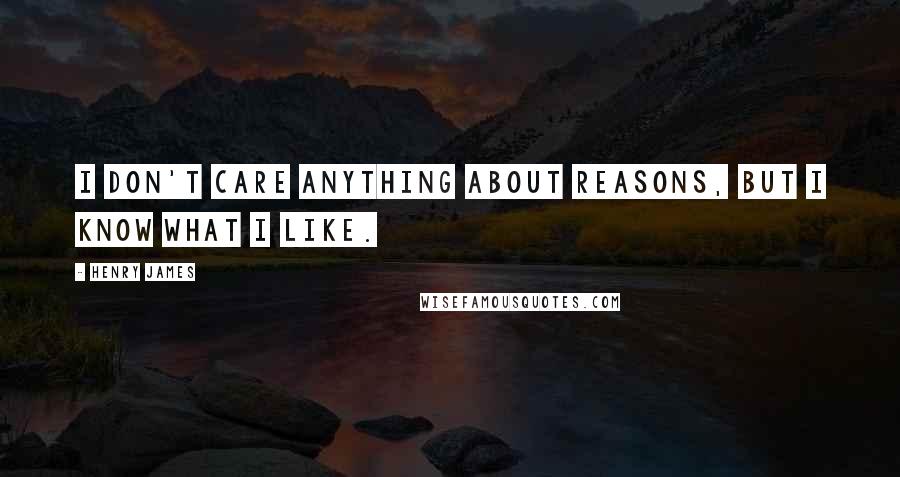 Henry James Quotes: I don't care anything about reasons, but I know what I like.