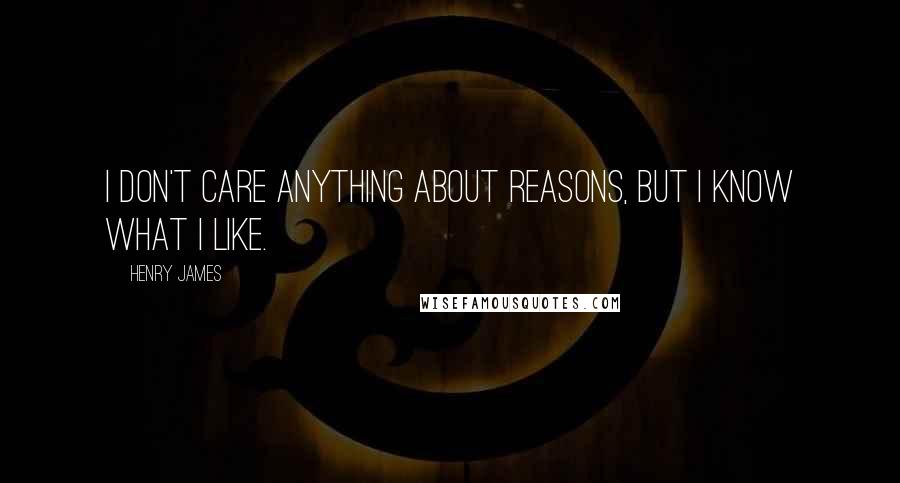 Henry James Quotes: I don't care anything about reasons, but I know what I like.