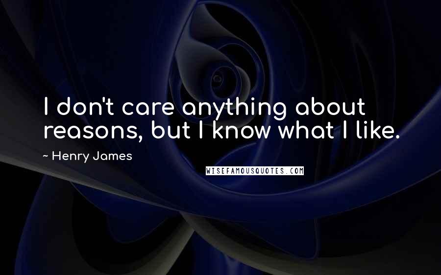 Henry James Quotes: I don't care anything about reasons, but I know what I like.