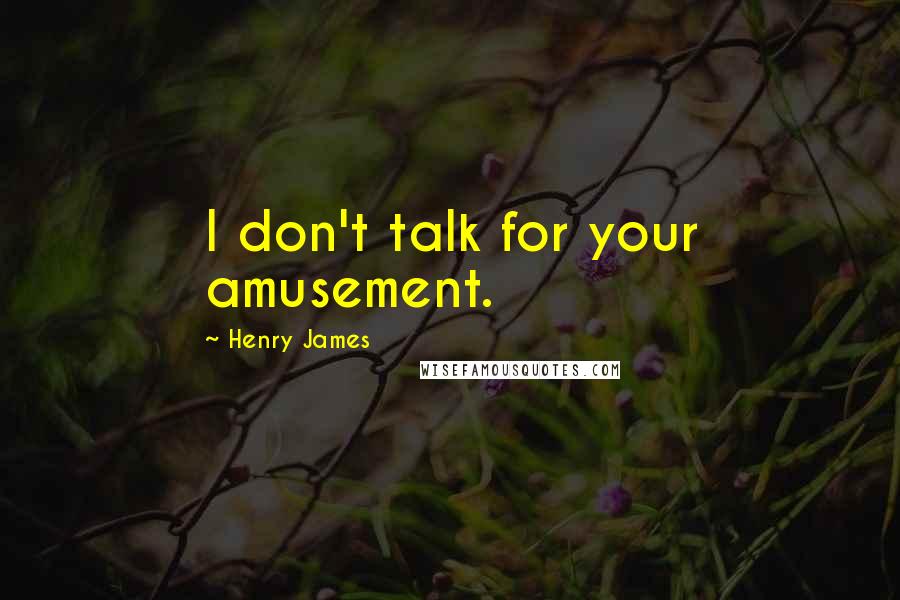 Henry James Quotes: I don't talk for your amusement.