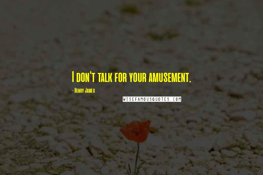 Henry James Quotes: I don't talk for your amusement.