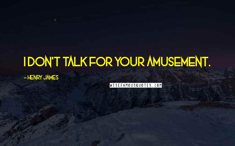 Henry James Quotes: I don't talk for your amusement.