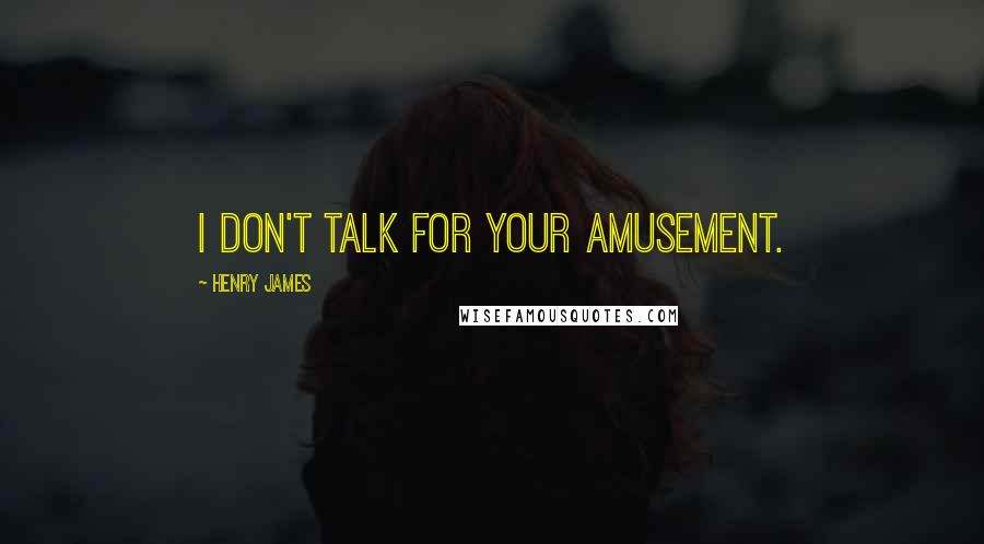Henry James Quotes: I don't talk for your amusement.