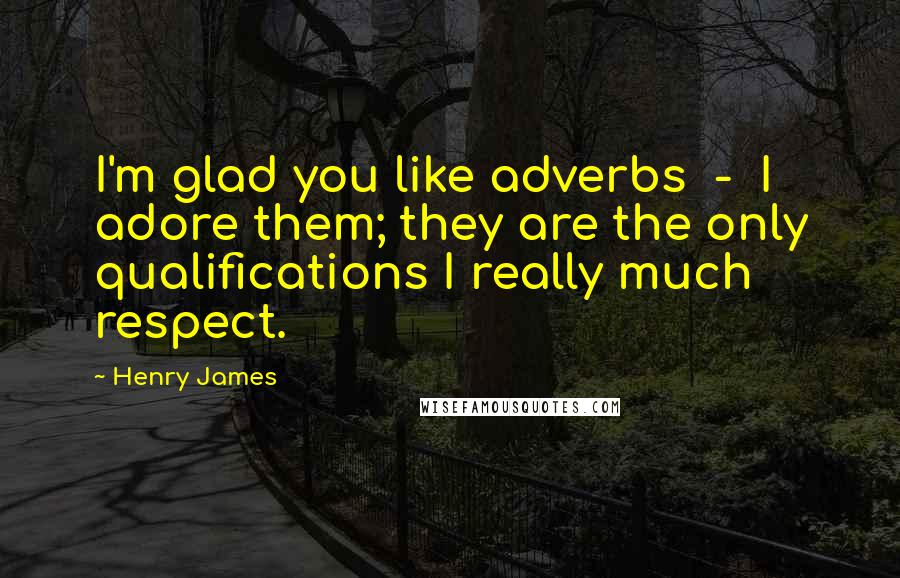 Henry James Quotes: I'm glad you like adverbs  -  I adore them; they are the only qualifications I really much respect.