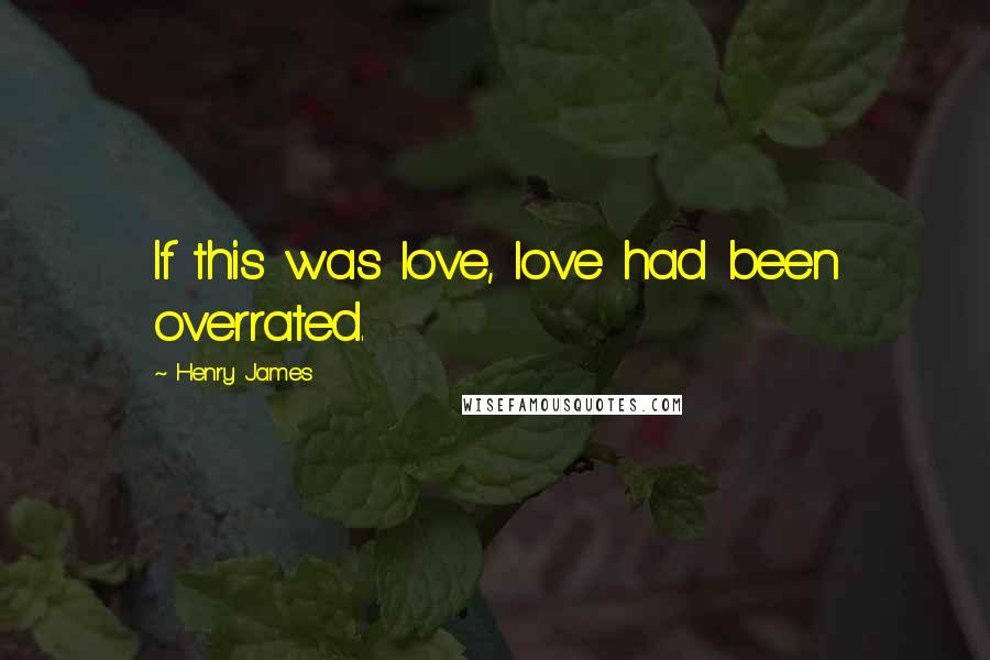 Henry James Quotes: If this was love, love had been overrated.