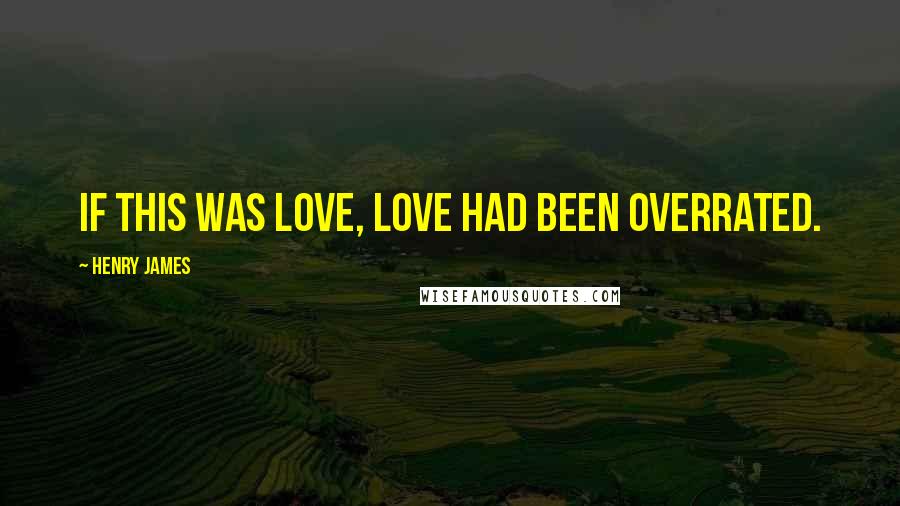 Henry James Quotes: If this was love, love had been overrated.