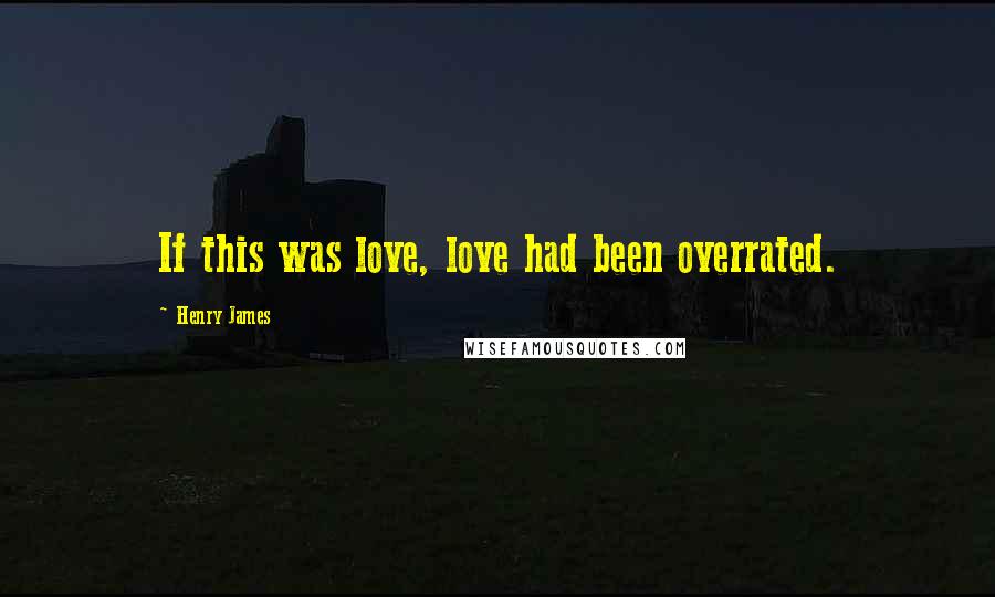 Henry James Quotes: If this was love, love had been overrated.