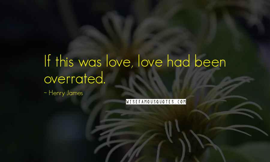 Henry James Quotes: If this was love, love had been overrated.