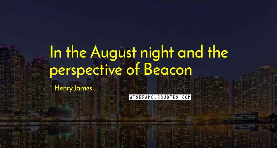 Henry James Quotes: In the August night and the perspective of Beacon