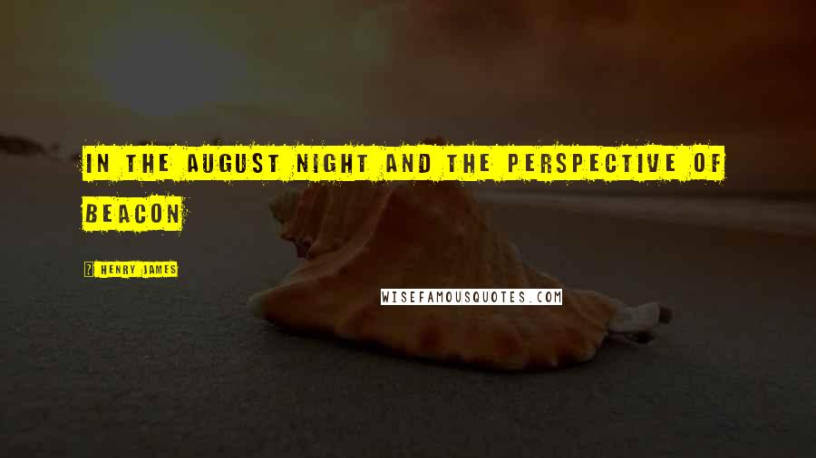 Henry James Quotes: In the August night and the perspective of Beacon