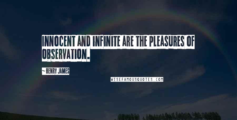 Henry James Quotes: Innocent and infinite are the pleasures of observation.