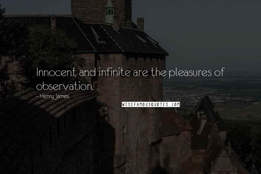 Henry James Quotes: Innocent and infinite are the pleasures of observation.