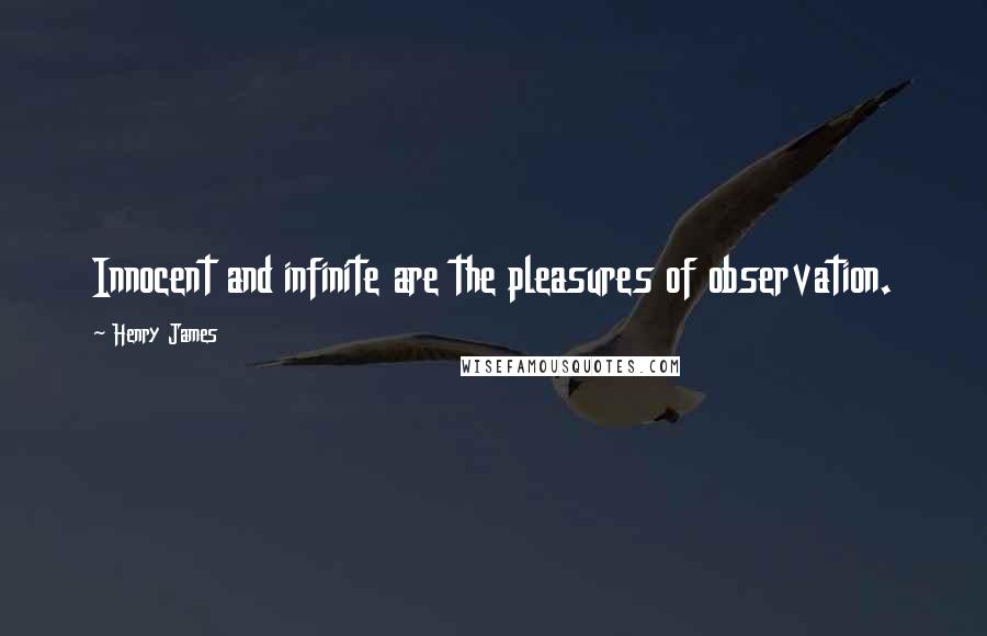 Henry James Quotes: Innocent and infinite are the pleasures of observation.