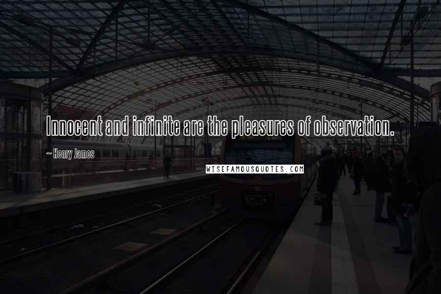 Henry James Quotes: Innocent and infinite are the pleasures of observation.