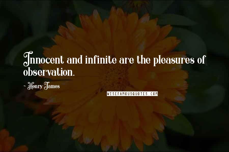 Henry James Quotes: Innocent and infinite are the pleasures of observation.