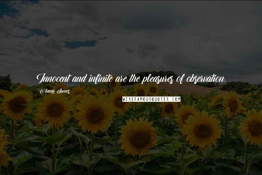 Henry James Quotes: Innocent and infinite are the pleasures of observation.