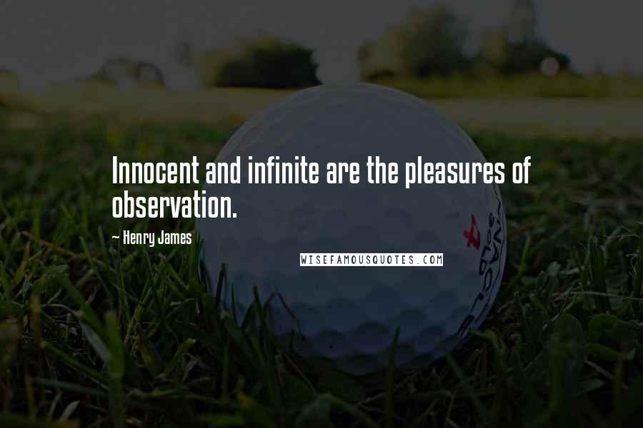 Henry James Quotes: Innocent and infinite are the pleasures of observation.