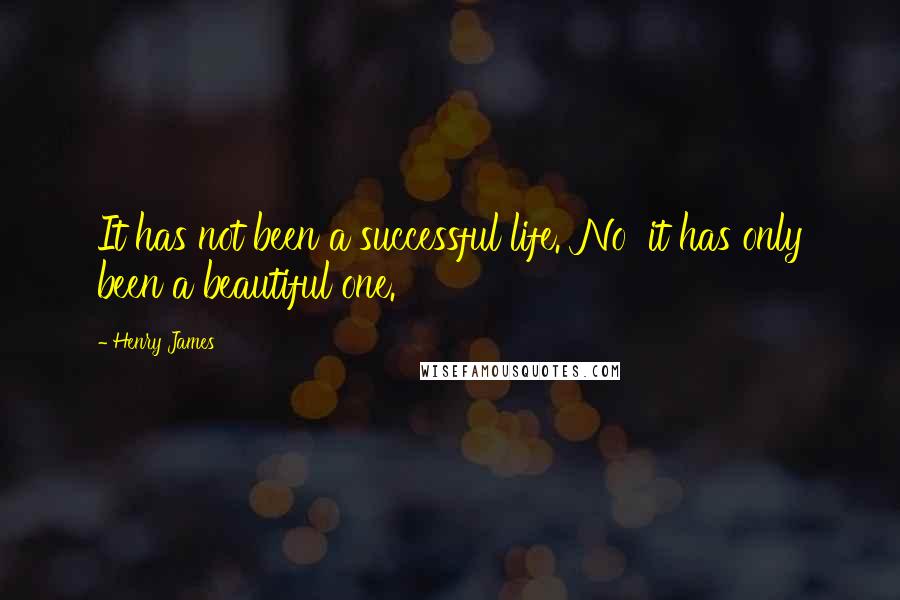 Henry James Quotes: It has not been a successful life.''No  it has only been a beautiful one.