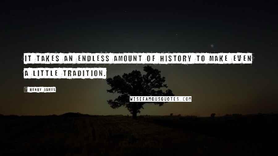 Henry James Quotes: It takes an endless amount of history to make even a little tradition.