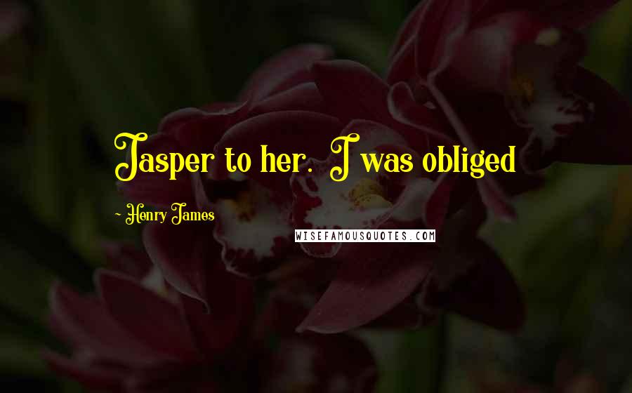 Henry James Quotes: Jasper to her. I was obliged