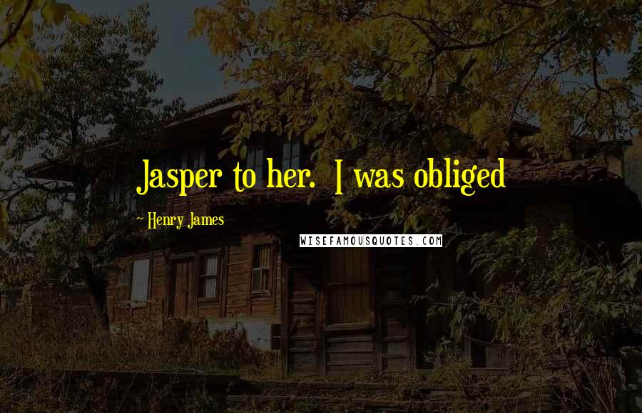 Henry James Quotes: Jasper to her. I was obliged