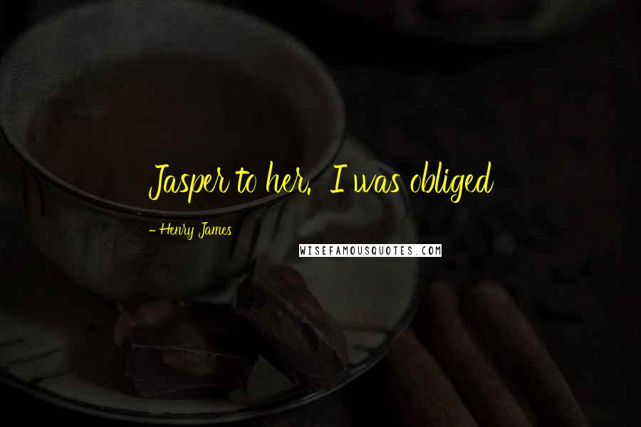 Henry James Quotes: Jasper to her. I was obliged