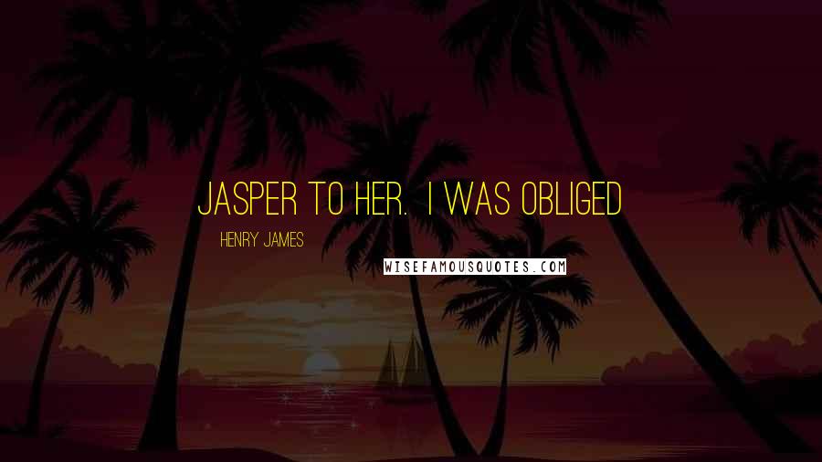 Henry James Quotes: Jasper to her. I was obliged