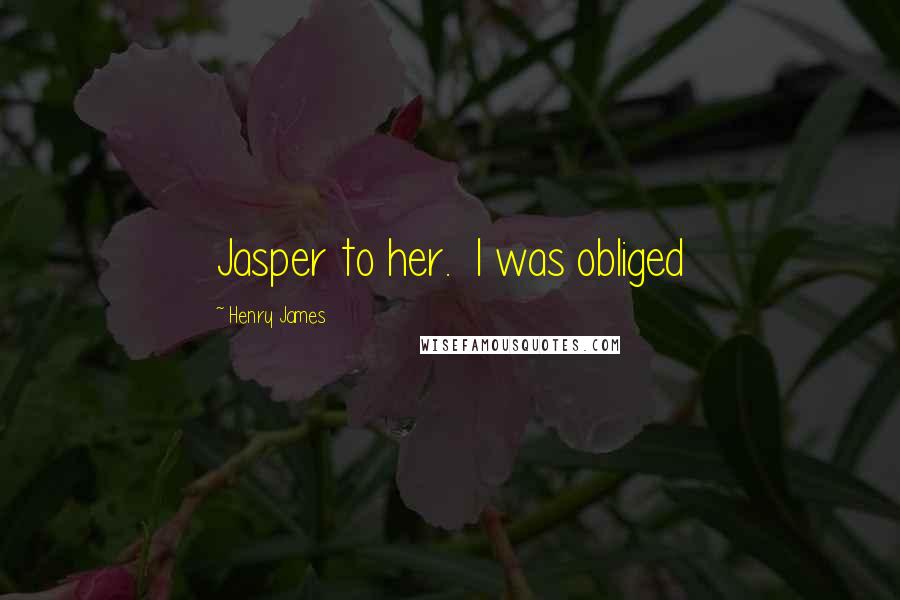 Henry James Quotes: Jasper to her. I was obliged