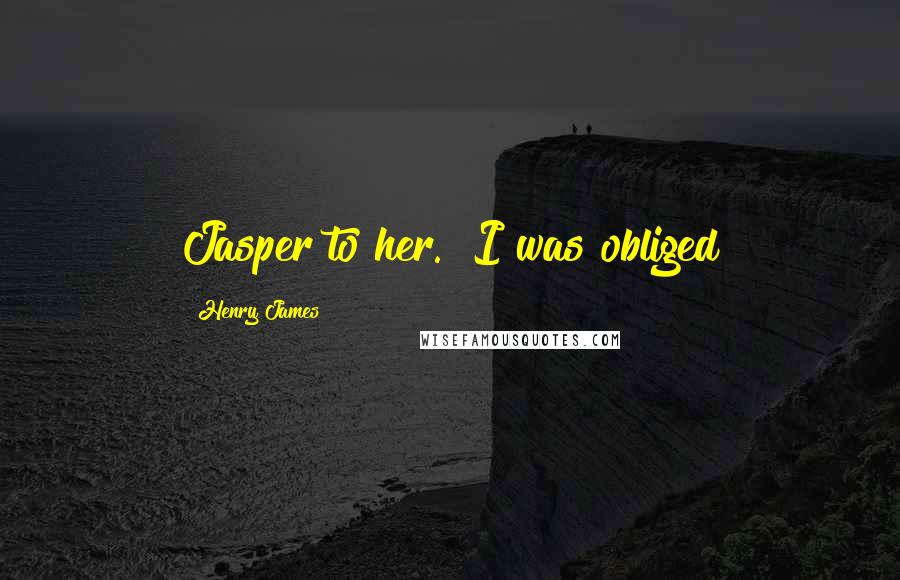 Henry James Quotes: Jasper to her. I was obliged