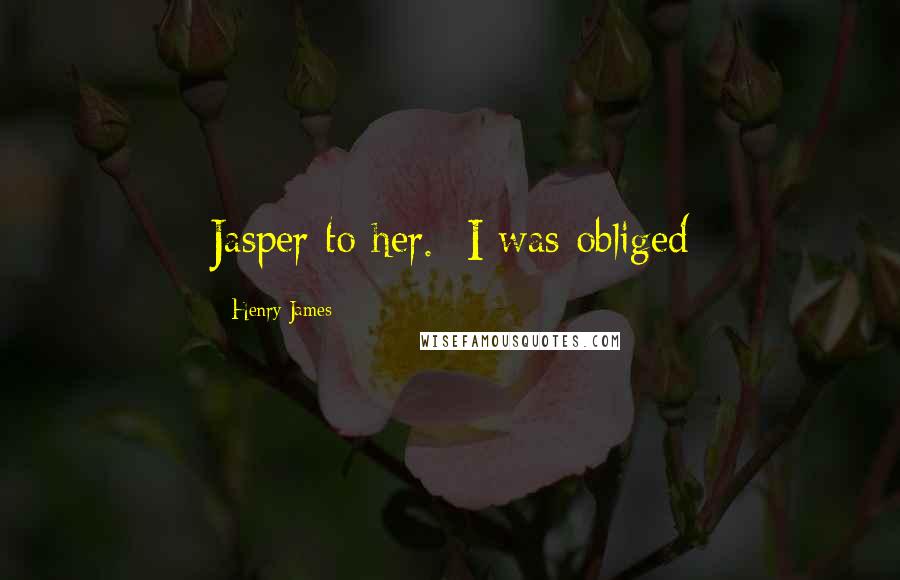 Henry James Quotes: Jasper to her. I was obliged